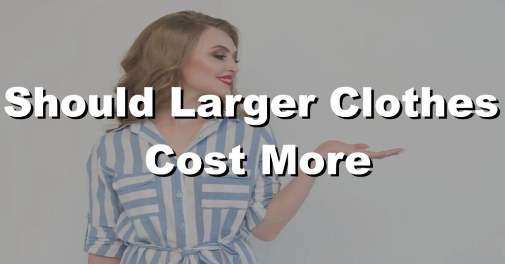 should larger clothes cost more